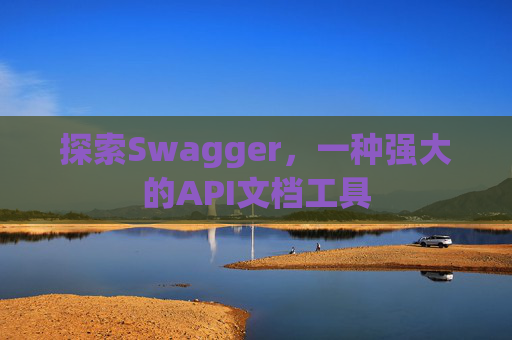 探索Swagger，一种强大的API文档工具