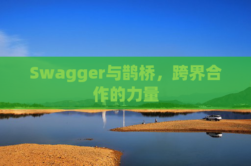 Swagger与鹊桥，跨界合作的力量