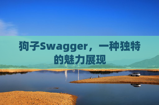 狗子Swagger，一种独特的魅力展现